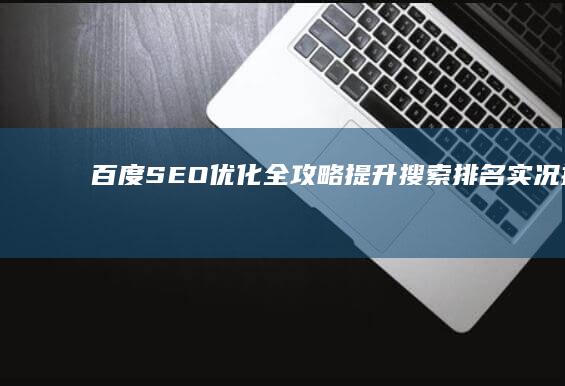 百度SEO优化全攻略：提升搜索排名实况指南