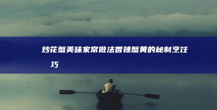 炒花蟹美味家常做法：香辣蟹黄的秘制烹饪技巧